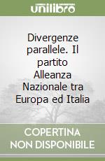 Divergenze parallele. Il partito Alleanza Nazionale tra Europa ed Italia libro