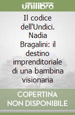 Il codice dell'Undici. Nadia Bragalini: il destino imprenditoriale di una bambina visionaria libro