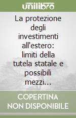 La protezione degli investimenti all'estero: limiti della tutela statale e possibili mezzi alternativi