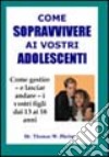 Come sopravvivere ai vostri adolescenti. Per imparare a gestire, e lasciar andare, i vostri ragazzi dai 13 ai 18 anni libro