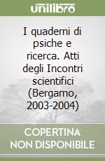 I quaderni di psiche e ricerca. Atti degli Incontri scientifici (Bergamo, 2003-2004) libro