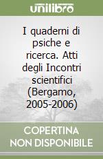 I quaderni di psiche e ricerca. Atti degli Incontri scientifici (Bergamo, 2005-2006) libro