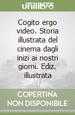 Cogito ergo video. Storia illustrata del cinema dagli inizi ai nostri giorni. Ediz. illustrata libro