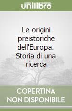 Le origini preistoriche dell'Europa. Storia di una ricerca libro