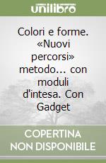 Colori e forme. «Nuovi percorsi» metodo... con moduli d'intesa. Con Gadget