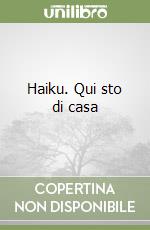 Haiku. Qui sto di casa libro