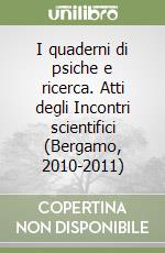 I quaderni di psiche e ricerca. Atti degli Incontri scientifici (Bergamo, 2010-2011) libro