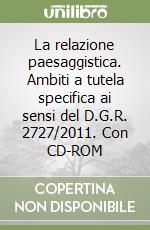 La relazione paesaggistica. Ambiti a tutela specifica ai sensi del D.G.R. 2727/2011. Con CD-ROM