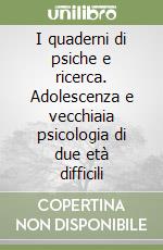 I quaderni di psiche e ricerca. Adolescenza e vecchiaia psicologia di due età difficili libro