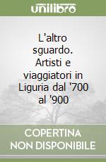 L'altro sguardo. Artisti e viaggiatori in Liguria dal '700 al '900