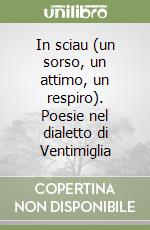 In sciau (un sorso, un attimo, un respiro). Poesie nel dialetto di Ventimiglia libro