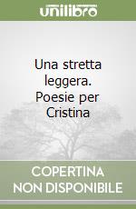 Una stretta leggera. Poesie per Cristina