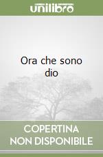Ora che sono dio