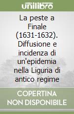 La peste a Finale (1631-1632). Diffusione e incidenza di un'epidemia nella Liguria di antico regime libro