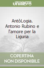 AntòLogia. Antonio Rubino e l'amore per la Liguria libro