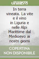 In terra vineata. La vite e il vino in Liguria e nelle Alpi Marittime dal Medioevo ai nostri giorni libro