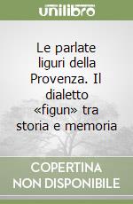 Le parlate liguri della Provenza. Il dialetto «figun» tra storia e memoria libro