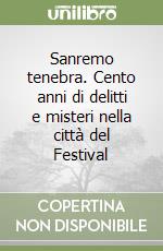 Sanremo tenebra. Cento anni di delitti e misteri nella città del Festival libro