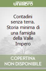 Contadini senza terra. Storia minima di una famiglia della Valle Impero libro