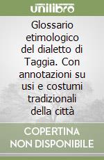 Glossario etimologico del dialetto di Taggia. Con annotazioni su usi e costumi tradizionali della città