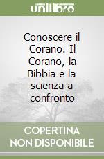 Conoscere il Corano. Il Corano, la Bibbia e la scienza a confronto libro