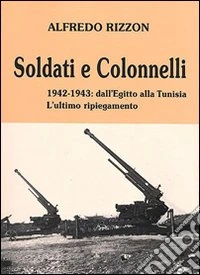 Soldati e colonnelli. 1942-1943: dall'Egitto alla Tunisia. L'ultimo ripiegamento libro