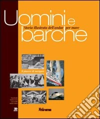 Uomini e barche. Storia illustrata dell'andar per mare