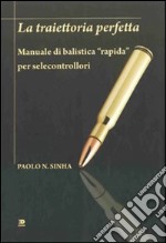 La traiettoria perfetta. Manuale di balistica «rapida» per selecontrollori libro