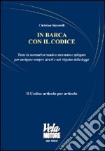 In barca con il codice. Tutta la normativa nautica annotata e spiegata per navigare sicuri e nel rispetto della legge libro