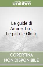 Le guide di Armi e Tiro. Le pistole Glock libro