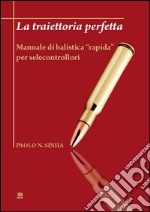 La traiettoria perfetta. Manuale di balistica «rapida» per selecontrollori libro