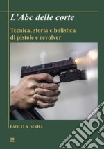 L'Abc delle corte. Tecnica, storia e balistica di pistole e revolver libro