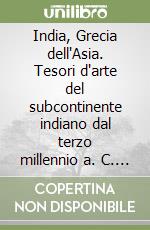 India, Grecia dell'Asia. Tesori d'arte del subcontinente indiano dal terzo millennio a. C. al XIX secolo d. C. Catalogo della mostra libro