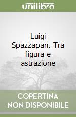 Luigi Spazzapan. Tra figura e astrazione libro