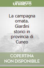 La campagna ornata. Giardini storici in provincia di Cuneo libro