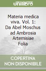 Materia medica viva. Vol. 1: Da Abel Moschus ad Ambrosia Artemisiae Folia libro