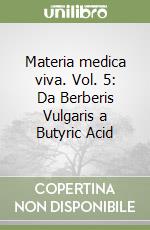 Materia medica viva. Vol. 5: Da Berberis Vulgaris a Butyric Acid libro