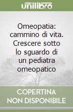 Omeopatia: cammino di vita. Crescere sotto lo sguardo di un pediatra omeopatico