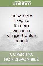 La parola e il segno. Bambini zingari in viaggio tra due mondi libro