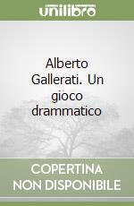 Alberto Gallerati. Un gioco drammatico libro