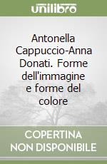 Antonella Cappuccio-Anna Donati. Forme dell'immagine e forme del colore libro