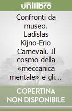 Confronti da museo. Ladislas Kijno-Erio Carnevali. Il cosmo della «meccanica mentale» e gli orizzonti del colore. Ediz. italiana e francese libro