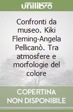 Confronti da museo. Kiki Fleming-Angela Pellicanò. Tra atmosfere e morfologie del colore libro