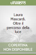 Laura Mascardi. Oltre il percorso della luce libro