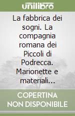 La fabbrica dei sogni. La compagnia romana dei Piccoli di Podrecca. Marionette e materiali scenici della collezione Signorelli libro