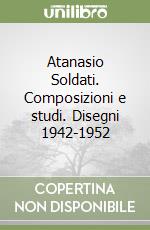 Atanasio Soldati. Composizioni e studi. Disegni 1942-1952