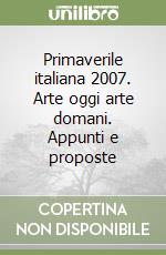 Primaverile italiana 2007. Arte oggi arte domani. Appunti e proposte libro