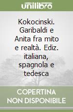 Kokocinski. Garibaldi e Anita fra mito e realtà. Ediz. italiana, spagnola e tedesca