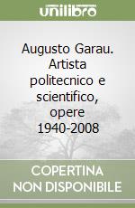 Augusto Garau. Artista politecnico e scientifico, opere 1940-2008 libro