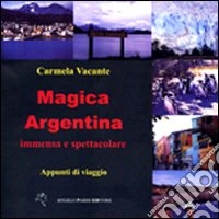 Magica Argentina immensa e spettacolare. Appunti di viaggio libro